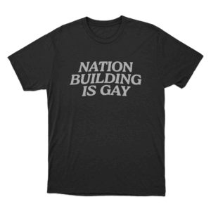 Nation Building Is Gay T Shirt Black